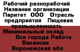 Рабочий-разнорабочий › Название организации ­ Паритет, ООО › Отрасль предприятия ­ Пищевая промышленность › Минимальный оклад ­ 34 000 - Все города Работа » Вакансии   . Воронежская обл.